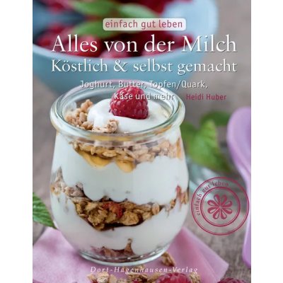 Alles von der Milch - köstlich & selber gemacht - Heidi Huber