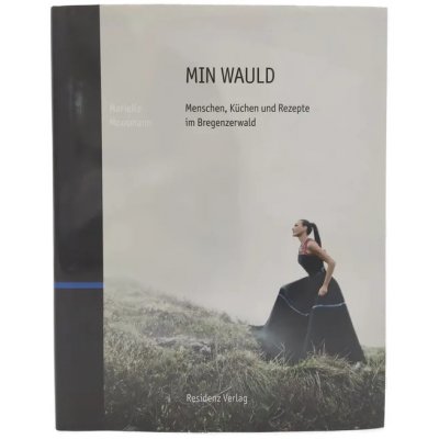 MIN WAULD - Menschen, Küchen und Rezepte im Bregenzerwald - Marielle Moosmann