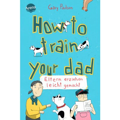 How to train your dad. Eltern erziehen leicht gemacht - Gary Paulsen