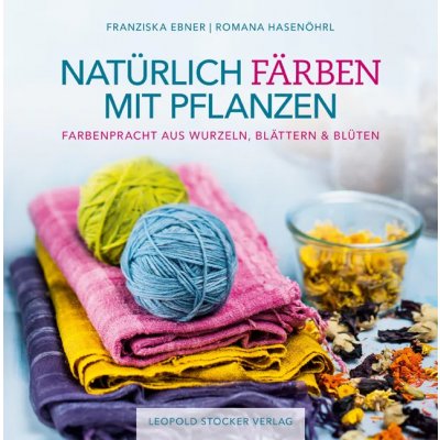 Natürlich färben mit Pflanzen - Franziska Ebner, Romana Hasenöhrl
