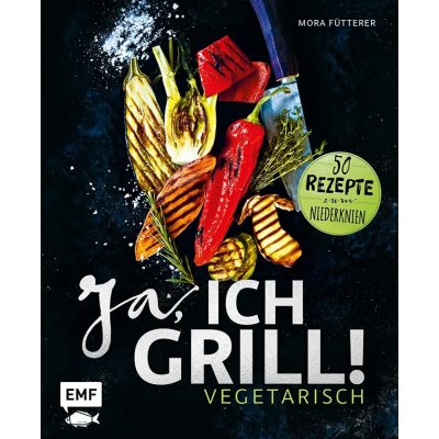 Ja, ich grill! – Vegetarisch - Mora Fütterer