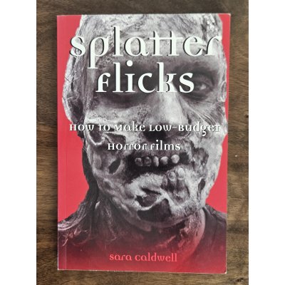 Splatter Flicks: How to Make Low-Budget Horror Films - Sara Caldwell