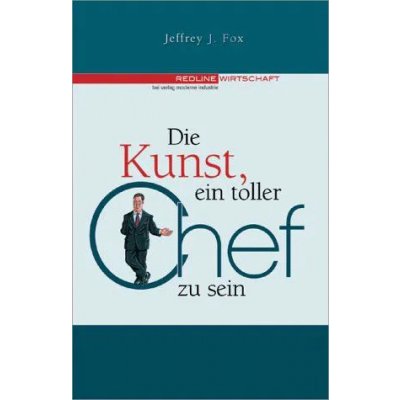 Die Kunst, ein toller Chef zu sein - Jeffrey J Fox