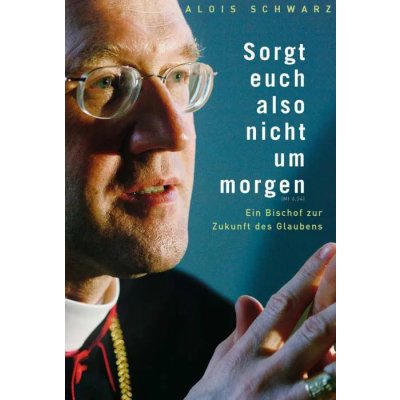 Sorgt euch also nicht um morgen - Alois Schwarz