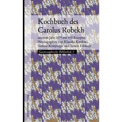 Kochbuch des Carolus Robekh - Klaudia Kardum, Simone Kempinger, Simon Edlmayer (Hg.)