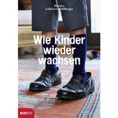 Wie Kinder wieder wachsen - Martina Leibovici-Mühlberger