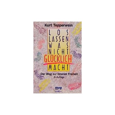 Loslassen, was nicht glücklich macht - Kurt Tepperwein