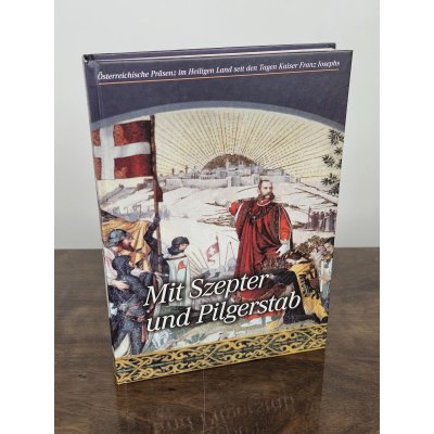 Mit Szepter und Pilgerstab - Präsenz im Heiligen Land seit den Tagen Kaiser Franz Josephs