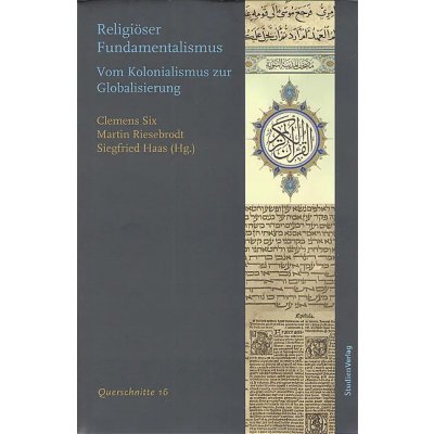 Religiöser Fundamentalismus - vom Kolonialismus zur Globalisierung -Clemens Six, Martin Riesebrodt, Siegfried Haas (Hg.)