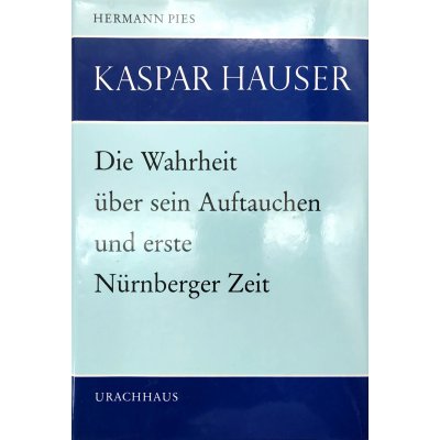 Kaspar Hauser: Die Wahrheit über Kaspar Hausers Auftauchen in Nürnberg und erste Nürnberger Zeit - Hermann Pies