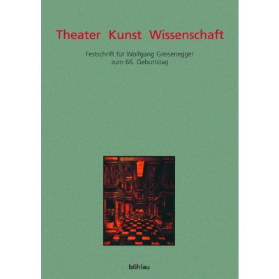 Theater Kunst Wissenschaft - Festschrift für Wolfgang Greisenegger zum 66. Geburtstag