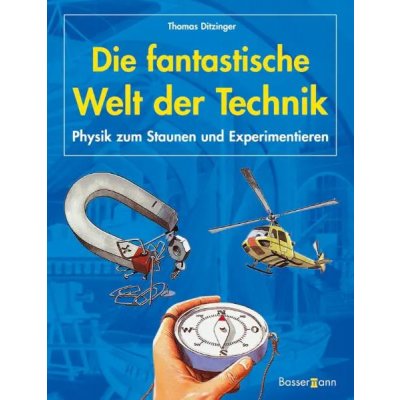 Die fantastische Welt der Technik -  Physik zum Staunen und Experimentieren - Thomas Ditzinger