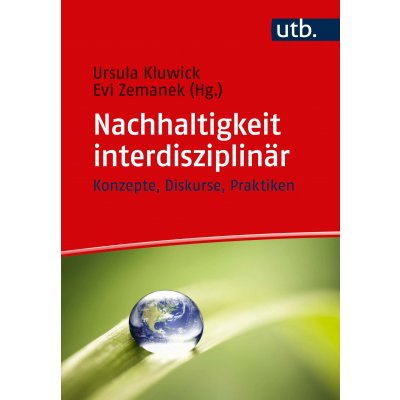 Nachhaltigkeit interdisziplinär - Konzepte, Diskurse, Praktiken - Ursula Kluwick, Evi Zemanek (Hg.)