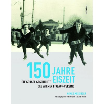 150 Jahre Eiszeit - Die Geschichte des Wiener Eislauf-Vereins - Agnes Meisinger