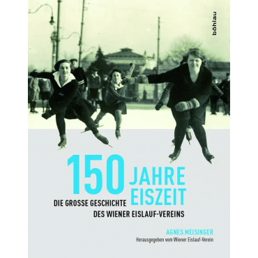 150 Jahre Eiszeit - Die Geschichte des Wiener Eislauf-Vereins - Agnes Meisinger