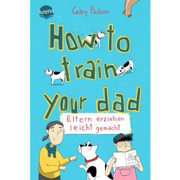 How to train your dad. Eltern erziehen leicht gemacht - Gary Paulsen