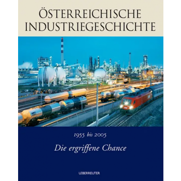 Österreichische Industriegeschichte BAND III - 1955 bis 2005 Die ergriffene Chance