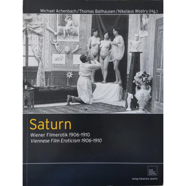 Saturn - Wiener Filmerotik 1906-1910 Michael Achenbach/ Thomas Ballhausen/Nikolaus Wostry (Hg.) 