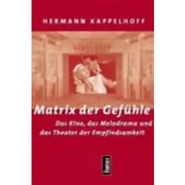 Matrix der Gefühle -  Das Kino, das Melodrama und das Theater der Empfindsamkeit - Hermann Kappelhoff