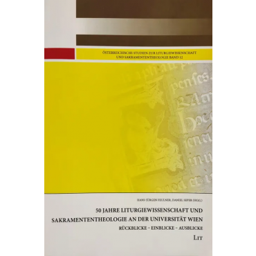50 Jahre Liturgiewissenschaft und Sakramententheologie an der Universität Wien - Hans-Jürgen Feulner, Daniel Seper