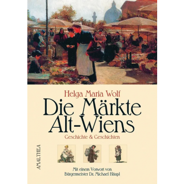 Die Märkte Alt-Wiens - Helga M Wolf