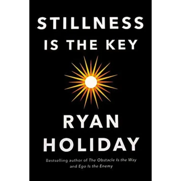 Stillness Is the Key - Ryan Holiday