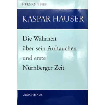 Kaspar Hauser: Die Wahrheit über Kaspar Hausers Auftauchen in Nürnberg und erste Nürnberger Zeit - Hermann Pies