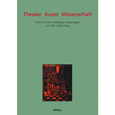 Theater Kunst Wissenschaft - Festschrift für Wolfgang Greisenegger zum 66. Geburtstag