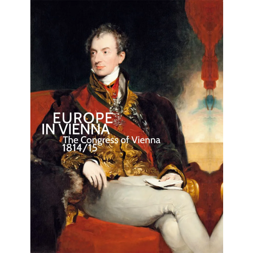 Europe in Vienna The Congress of Vienna 1814/15 - Hg. von Agnes Husslein-Arco, Sabine Grabner, Werner Telesko